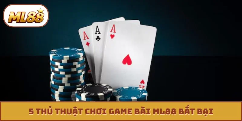 Game bài ML88 5 thủ thuật chơi game bài ML88 bất bại