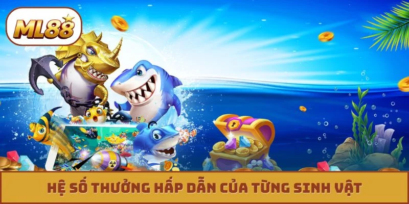 Bắn Cá Đổi Thưởng - 3 Kỹ Thuật Bắn Bất Bại Từ Cao Thủ Hệ số thưởng hấp dẫn của từng sinh vật
